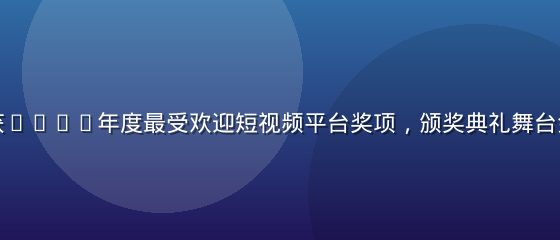 蘑菇视频荣获2026年度最受欢迎短视频平台奖项，颁奖典礼舞台金色灯光璀璨